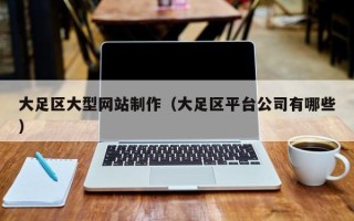 庄河大足区大型网站制作（大足区平台公司有哪些）