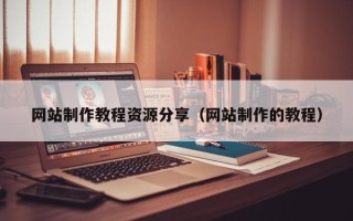 庄河网站制作教程资源分享（网站制作的教程）