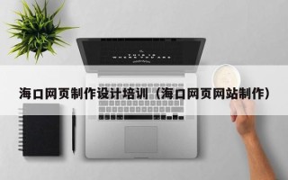 庄河海口网页制作设计培训（海口网页网站制作）
