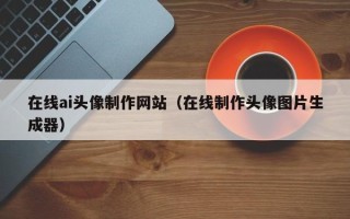 庄河在线ai头像制作网站（在线制作头像图片生成器）