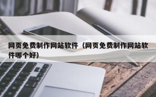 庄河网页免费制作网站软件（网页免费制作网站软件哪个好）