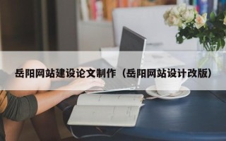 庄河岳阳网站建设论文制作（岳阳网站设计改版）
