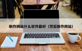 庄河制作网站什么软件最好（然后制作网站）