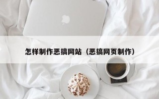 庄河怎样制作恶搞网站（恶搞网页制作）