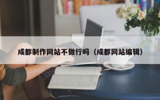 庄河成都制作网站不做行吗（成都网站编辑）
