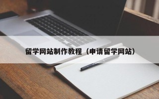庄河留学网站制作教程（申请留学网站）