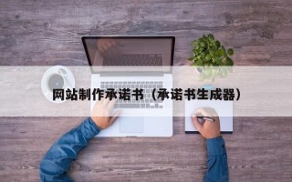 庄河网站制作承诺书（承诺书生成器）
